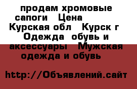 продам хромовые сапоги › Цена ­ 3 500 - Курская обл., Курск г. Одежда, обувь и аксессуары » Мужская одежда и обувь   